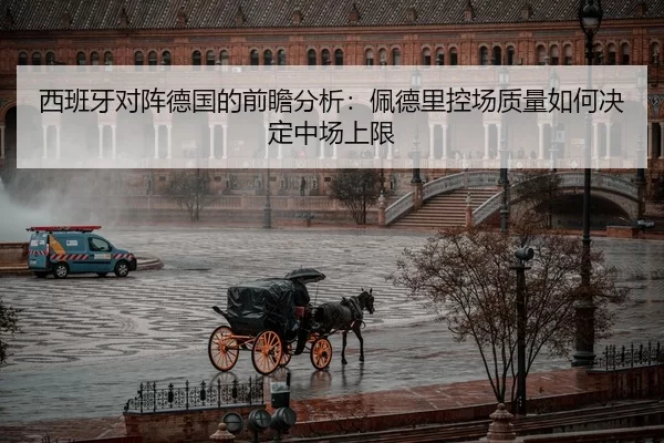 西班牙对阵德国的前瞻分析：佩德里控场质量如何决定中场上限