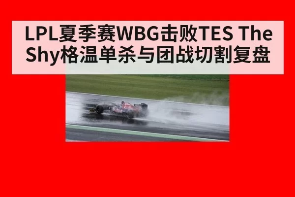 LPL夏季赛WBG击败TES TheShy格温单杀与团战切割复盘