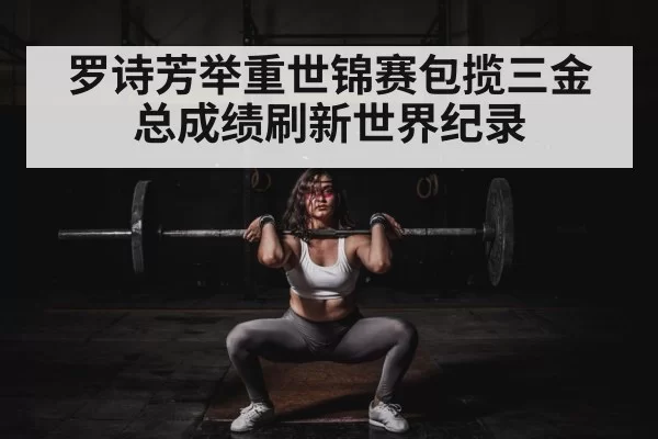 罗诗芳举重世锦赛包揽三金 总成绩刷新世界纪录
