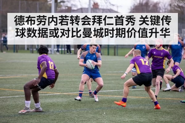 德布劳内若转会拜仁首秀 关键传球数据或对比曼城时期价值升华