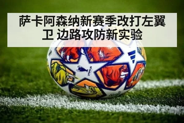 萨卡阿森纳新赛季改打左翼卫 边路攻防新实验